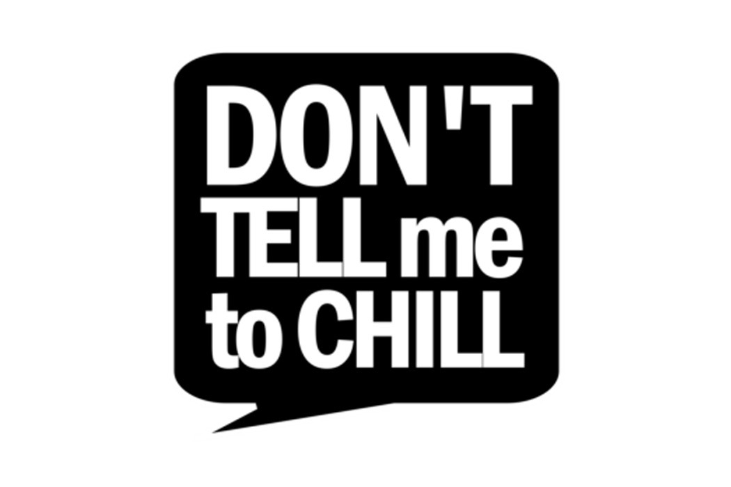 No, I Can't Just Make It Stop - DontTellMeToChill.com