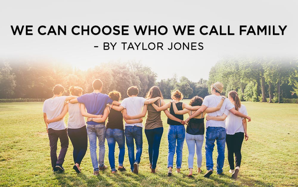 We Can Choose Who We Call Family - by Taylor Jones