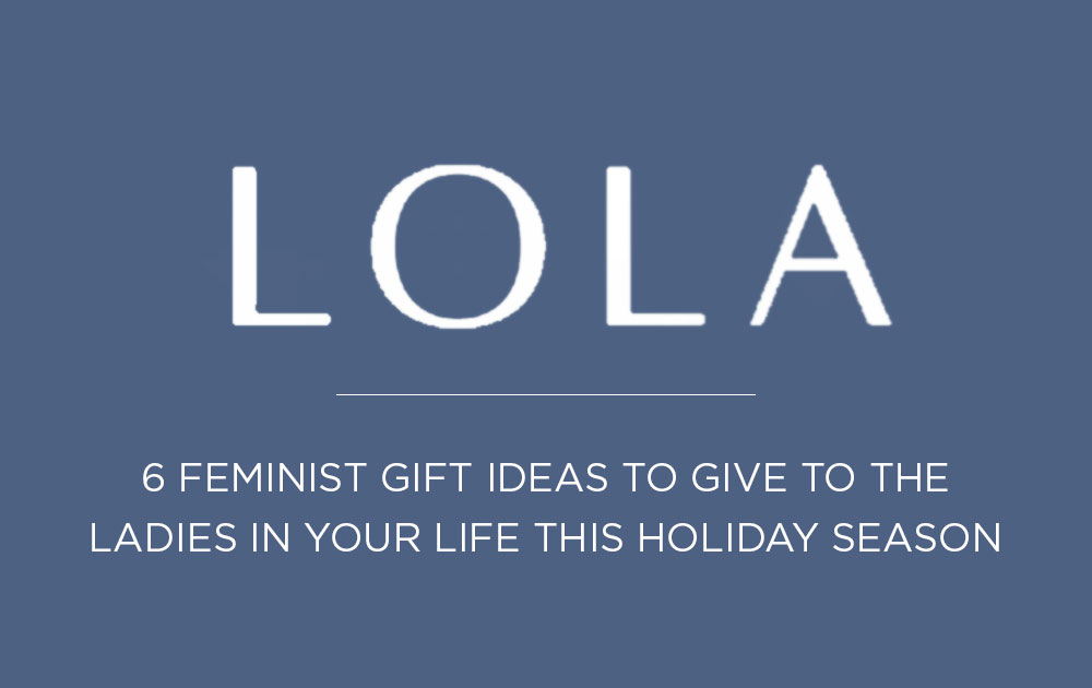 6 feminist gift ideas to give to the ladies in your life this holiday season