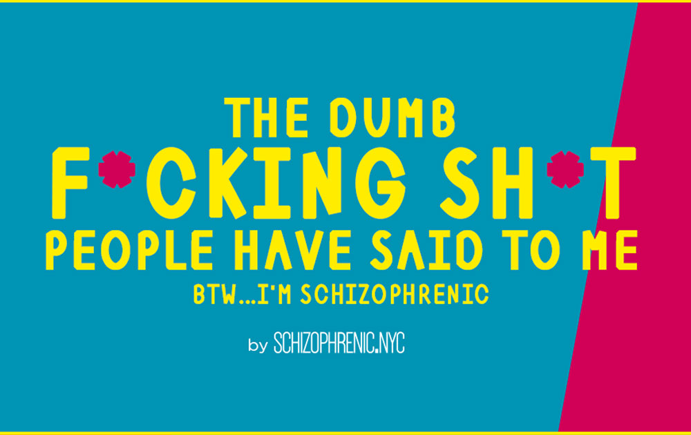 The Dumb F*cking Sh*t People Have said to Me...BTW I'm Schizophrenic