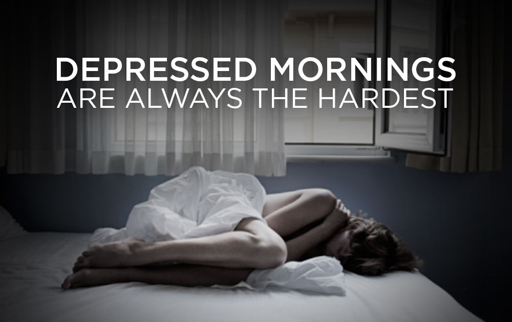 Depressed mornings are always the hardest