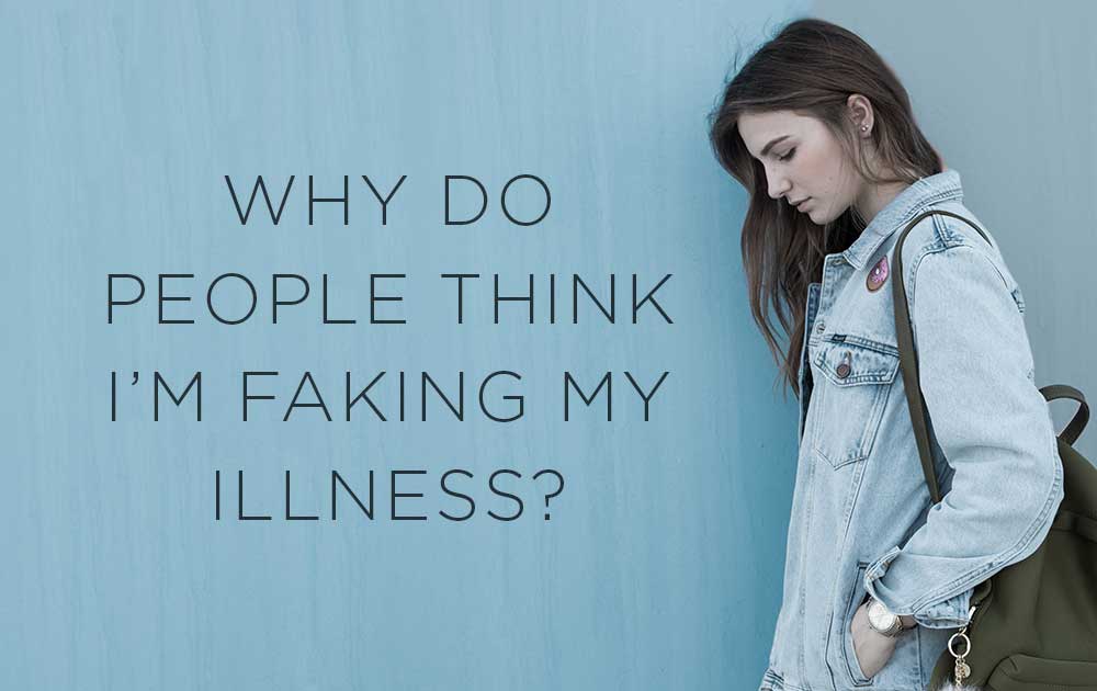 Why Do People Think I’m Faking My Illness?