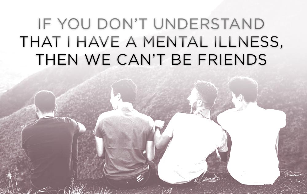 If You Don’t Understand That I Have A Mental Illness, Then We Can’t Be Friends