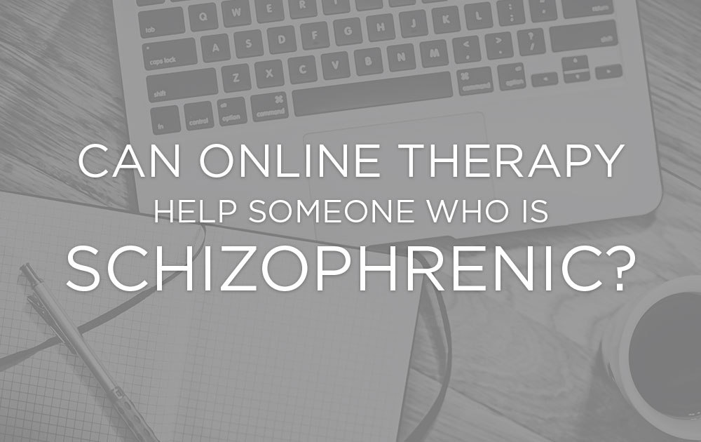 Can Online Therapy Help Someone Who is Schizophrenic?