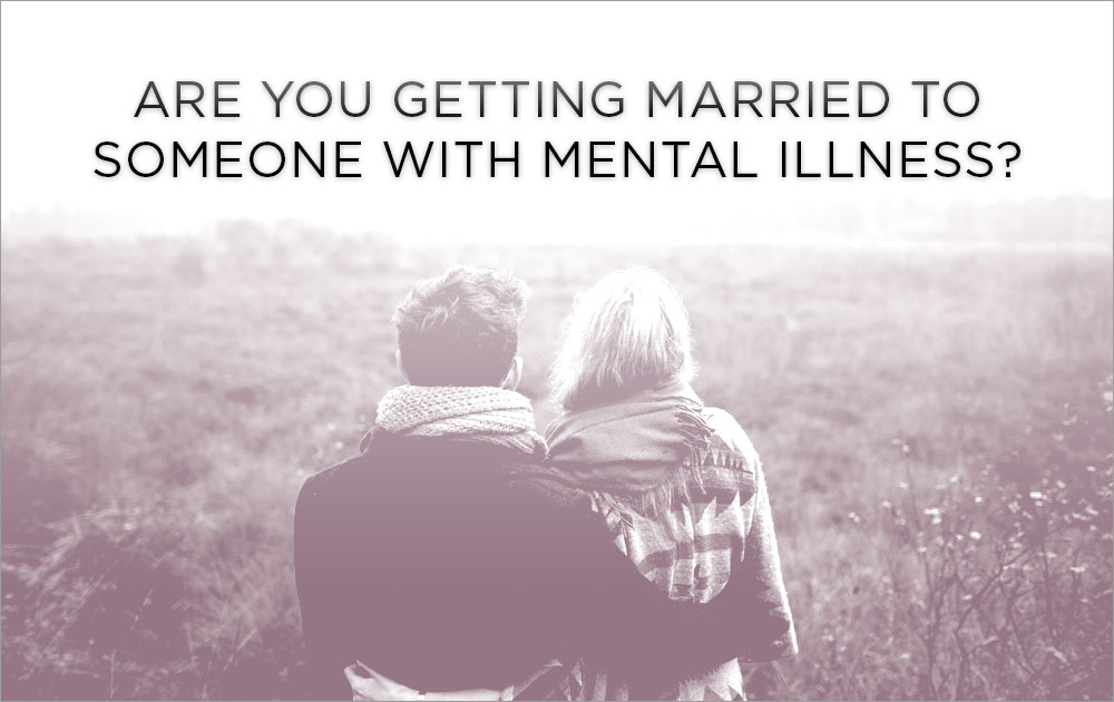 Are you Getting Married to Someone With Mental Illness?