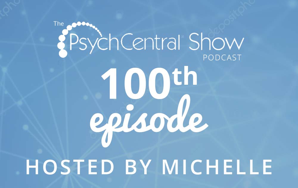 Michelle Hosts the 100th Podcast of the PsychCentral Show!