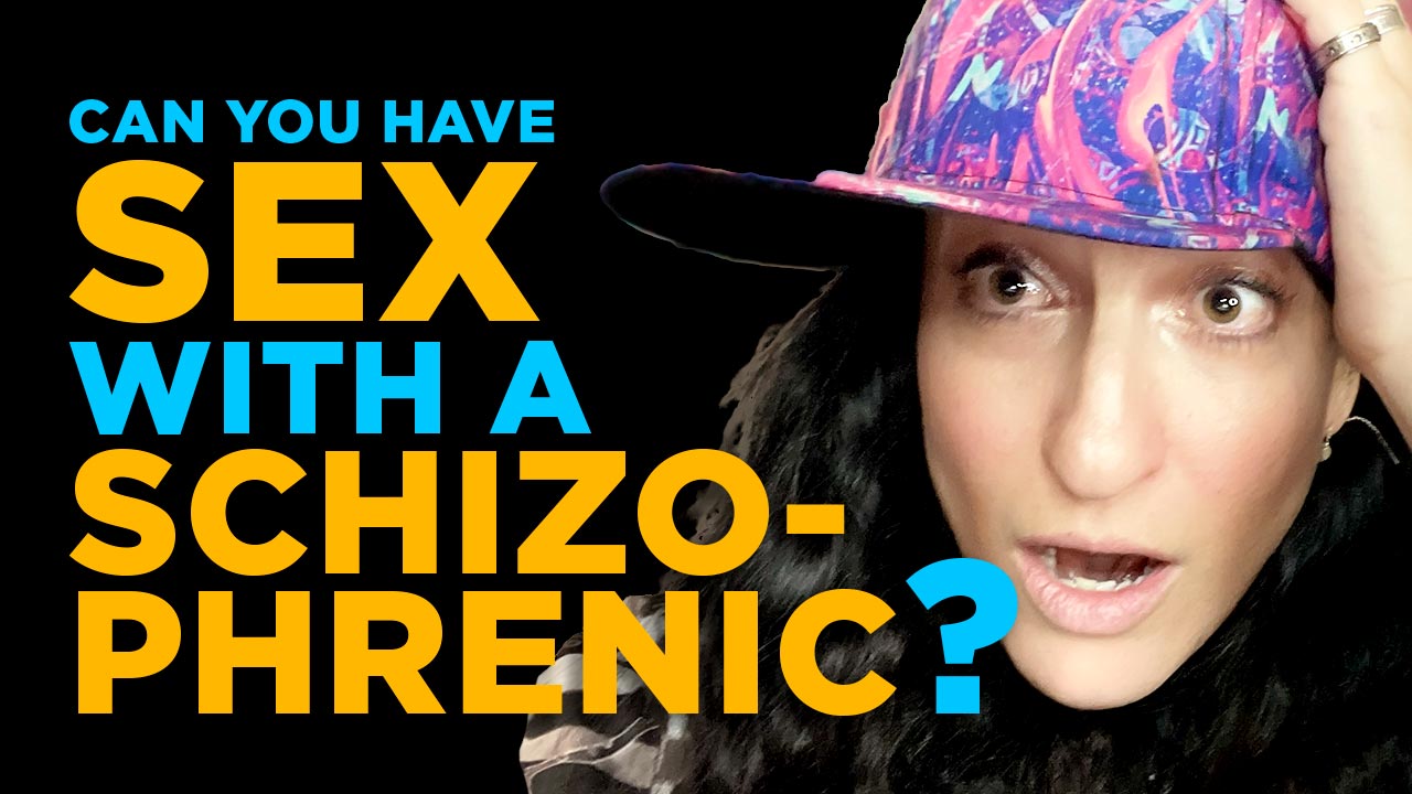 Can you have sex with a schizophrenic?