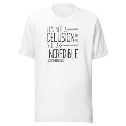 It’s Not A Delusion You Are Incredible Mental Health T-Shirt- White